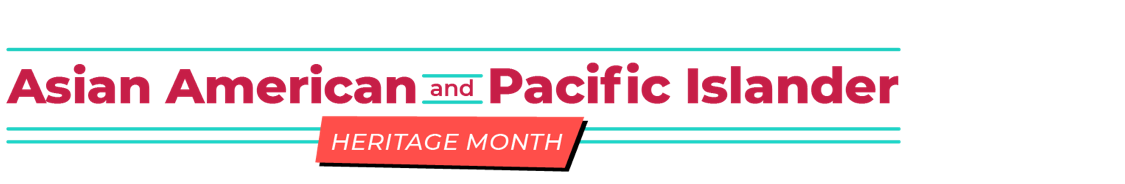 ASIAN AMERICAN AND PACIFIC ISLANDER HERITAGE MONTH